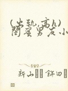 (出轨,高h)闺蜜男友小说h