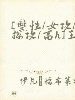 [双性/女攻/总攻/高h]王室淫