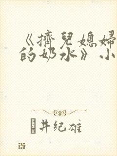 《挤儿媳妇丰满的奶水》小说