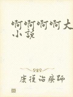 啊啊啊啊大尺度小说