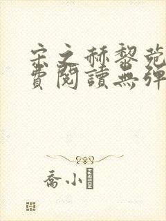 宋之赫黎菀意免费阅读无弹窗笔趣阁