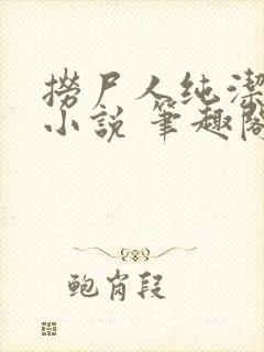 捞尸人纯洁小龙小说 笔趣阁