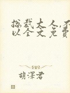 总裁大人,不可以全文免费阅读