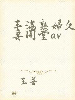 丰满熟妇久久人妻同堂av