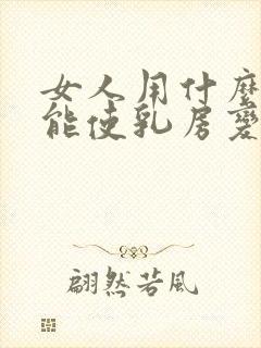 女人用什么方法能使乳房变大封面