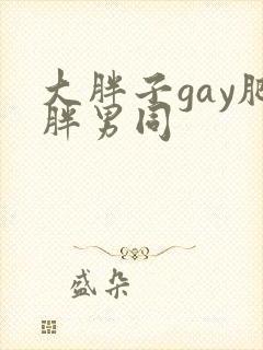 大胖子gay肥胖男同