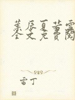 叶辰夏若雪小说全文免费阅读最新章节