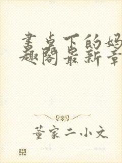 书桌下的妈妈笔趣阁最新章节免费阅