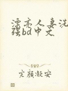 漂亮人妻洗澡被强bd中文