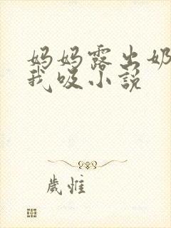 妈妈露出奶头让我吸小说