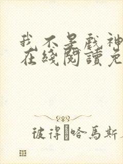 我不是戏神小说在线阅读免费txt封面