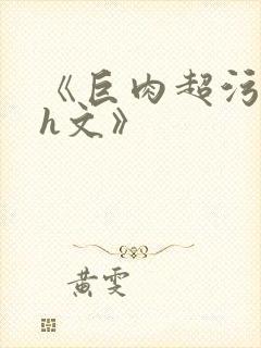 《巨肉超污巨黄h文》