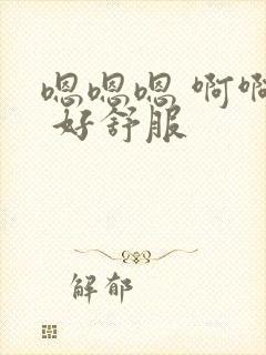 嗯嗯嗯 啊啊啊 好舒服