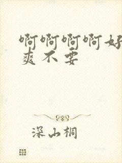 啊啊啊啊好大好爽不要