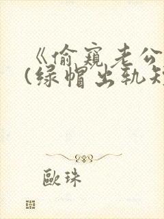 《偷窥老公出轨(绿帽出轨短篇合集)》