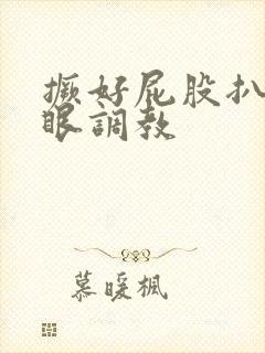 撅好屁股扒开腚眼调教