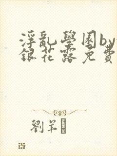 浮乱学园by金银花露免费阅读无弹窗笔趣阁