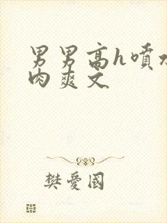 男男高h喷水荡肉爽文