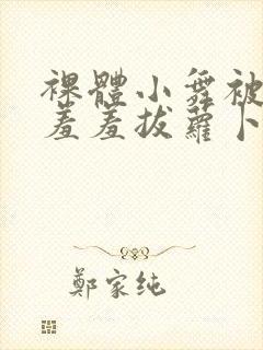 裸体小舞被吸乳羞羞拔萝卜视频