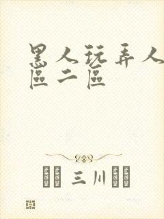 黑人玩弄人妻一区二区