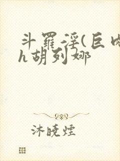 斗罗淫(巨肉高h胡列娜