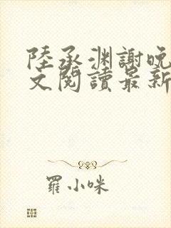 陆承渊谢晚星全文阅读最新章节