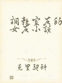调教室友的大乳女友小说