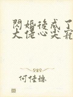 闪婚后成了满级大佬心尖宠演员