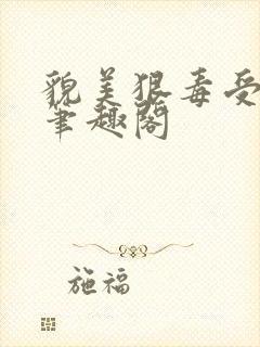 貌美狠毒受by笔趣阁