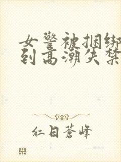 女警被捆绑调教到高潮失禁