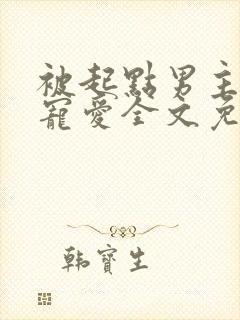 被起点男主强制宠爱全文免费阅读