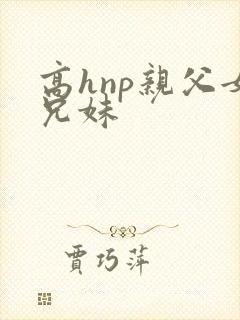 高hnp亲父女兄妹