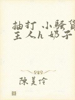 抽打 小骚货 主人h 奶子