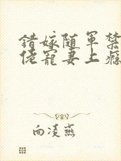 错嫁随军禁欲大佬宠妻上瘾免费阅读小说