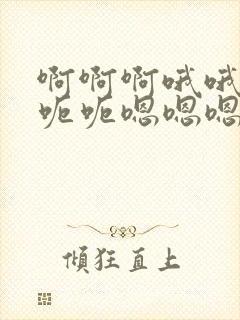 啊啊啊哦哦哦呃呃呃嗯嗯嗯