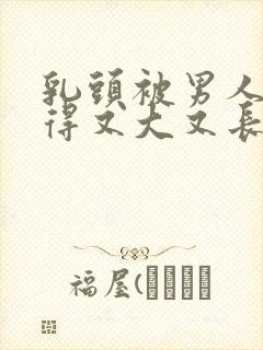 乳头被男人吸吮得又大又长