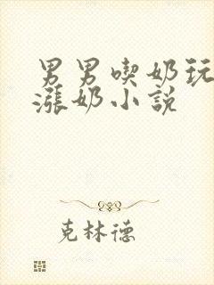 男男吃奶玩乳尖涨奶小说