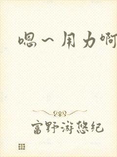 嗯～用力啊～嗯