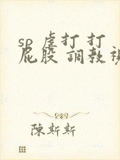 sp 虐打 打屁股 调教视频