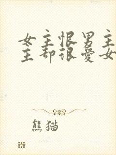 女主恨男主但男主却很爱女主的小说