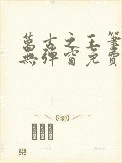 万古之王笔趣阁无弹窗免费阅读