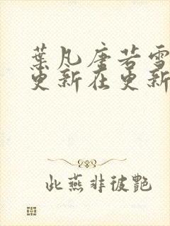 叶凡唐若雪今天更新在更新