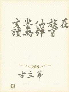 玄鉴仙族在线阅读无弹窗