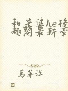 和老婆he后笔趣阁最新章节免费阅读