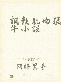 调教肌肉猛男精牛小说