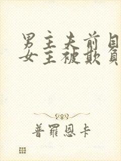 男主夫前目犯,女主被欺负,最后女主回