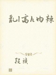 乱l高h肉辣文封面