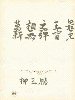 万相之王最新更新无弹窗免费阅读