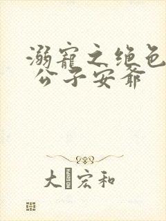 溺宠之绝色毒医 公子安爷