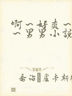 啊～好爽～用力～男男小说